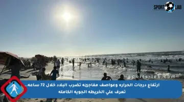 ارتفاع درجات الحرارة وعواصف مفاجئة تضرب البلاد خلال 72 ساعة.. تعرف على الخريطة الجوية الكاملة